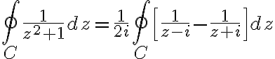 $\oint_C\frac{1}{z^2+1}dz=\frac{1}{2i}\oint_C\left[\frac{1}{z-i}-\frac{1}{z+i}\right]dz$